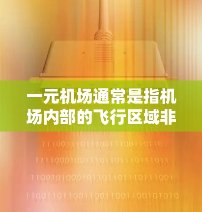 一元机场通常是指机场内部的飞行区域非常小,人们可以更快地找到他们目的地的机场,减少迷路的风险。以下是一些推荐的机场,这些机场通常位于交通要道附近,方便人们出行 一元机场通常是指机场内部的飞行区域非常小,人们可以更快地找到他们目的地的机场,减少迷路的风险。以下是一些推荐的机场,这些机场通常位于交通要道附近,方便人们出行