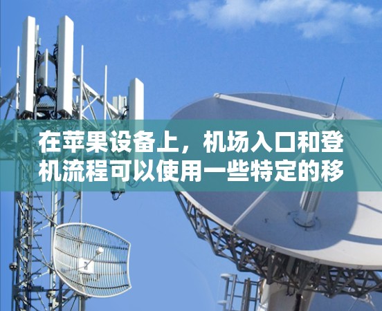 在苹果设备上,机场入口和登机流程可以使用一些特定的移动应用来帮助您完成。以下是关于一元机场(机场入口)的苹果应用及其使用方法 在苹果设备上,机场入口和登机流程可以使用一些特定的移动应用来帮助您完成。以下是关于一元机场(机场入口)的苹果应用及其使用方法
