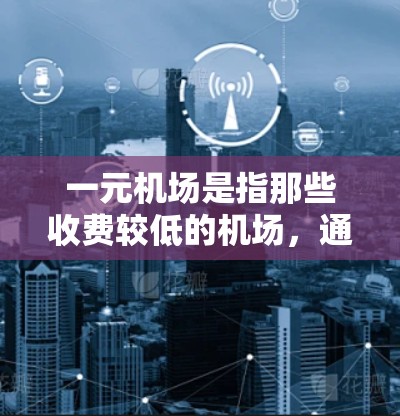一元机场是指那些收费较低的机场,通常在学生、旅行者或需要频繁出行的人中较为常见。以下是一元机场的常见收费项目和费用 一元机场是指那些收费较低的机场,通常在学生、旅行者或需要频繁出行的人中较为常见。以下是一元机场的常见收费项目和费用