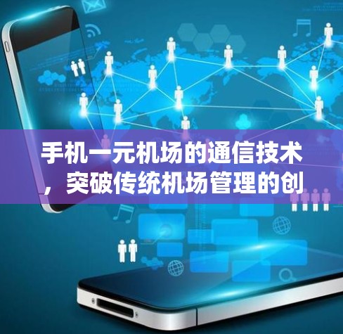 手机一元机场的通信技术,突破传统机场管理的创新 手机一元机场的通信技术,突破传统机场管理的创新
