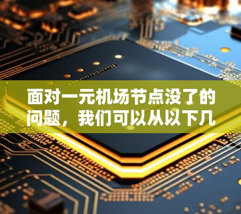 面对一元机场节点没了的问题,我们可以从以下几个方面进行分析和解决方案 面对一元机场节点没了的问题,我们可以从以下几个方面进行分析和解决方案