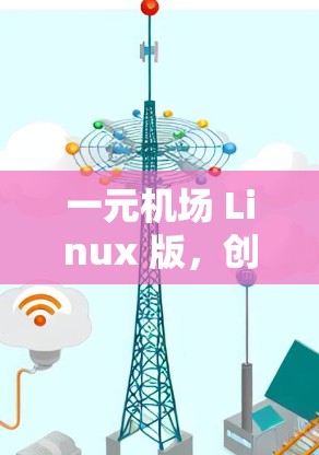 一元机场 Linux 版，创新技术的未来挑战