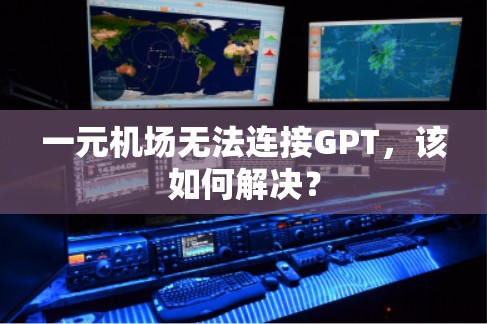 一元机场无法连接GPT，该如何解决？