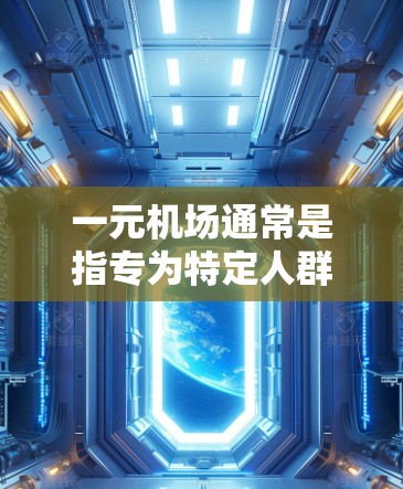 一元机场通常是指专为特定人群设计的机场，旨在为那些需要特定服务的人提供便利。获得一元机场服务的具体步骤可能因机场而异，以下是一些常见的方法