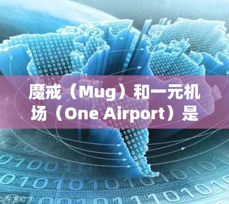 魔戒(Mug)和一元机场(One Airport)是两个不同的概念,主要涉及游戏和现实中的旅游、交通等方面。以下是对这两个概念的详细说明 魔戒(Mug)和一元机场(One Airport)是两个不同的概念,主要涉及游戏和现实中的旅游、交通等方面。以下是对这两个概念的详细说明