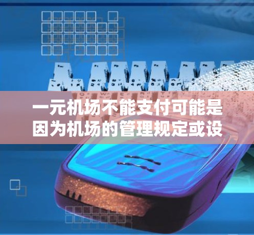 一元机场不能支付可能是因为机场的管理规定或设备问题，导致现金支付无法正常进行。以下是一些可能的原因和解决措施