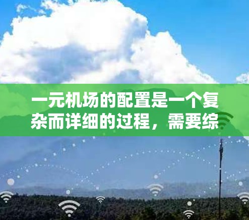 一元机场的配置是一个复杂而详细的过程,需要综合考虑多方面的因素以确保高效运营和乘客体验。以下是一个详细的配置指南,帮助您理解如何有效地配置一元机场 一元机场的配置是一个复杂而详细的过程,需要综合考虑多方面的因素以确保高效运营和乘客体验。以下是一个详细的配置指南,帮助您理解如何有效地配置一元机场