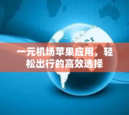 一元机场苹果应用,轻松出行的高效选择 一元机场苹果应用,轻松出行的高效选择