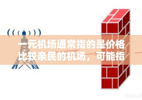 一元机场通常指的是价格比较亲民的机场，可能指的是机场的交通费用、住宿价格或其他相关费用。如果你指的是这家机场是否有其他类似价格亲民的选项，可以参考以下建议