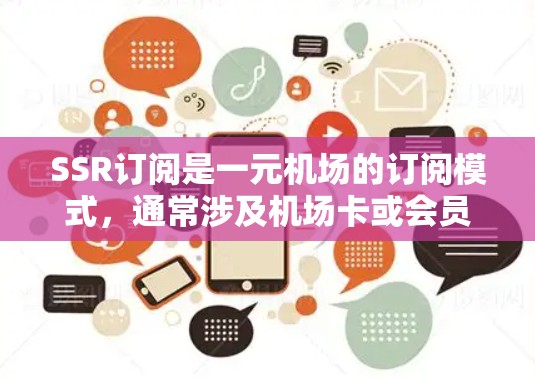 SSR订阅是一元机场的订阅模式，通常涉及机场卡或会员卡，提供机场服务如机场票务、行李服务等。以下是对SSR订阅的详细介绍