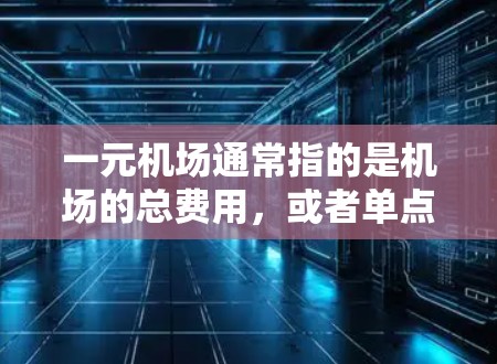 一元机场通常指的是机场的总费用，或者单点站的费用。如果你的问题是关于机场的性价比，可以考虑以下几个方面