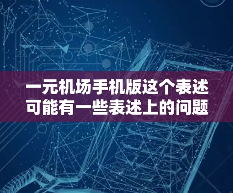 一元机场手机版这个表述可能有一些表述上的问题，但我会尝试解释一下，可能是指机场设计上的多元化，即机场的布局、入口设计、服务等都更加多元化，以提高人们的出行体验