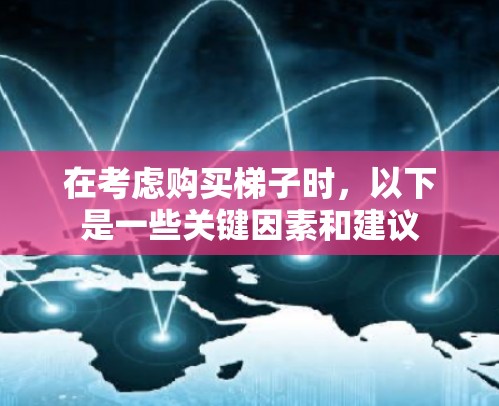 在考虑购买梯子时，以下是一些关键因素和建议