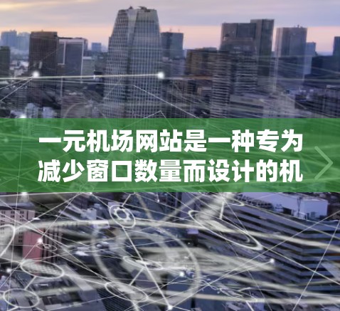 一元机场网站是一种专为减少窗口数量而设计的机场网站，用户在一个主页面中就能看到所有重要信息。以下是其主要功能和结构