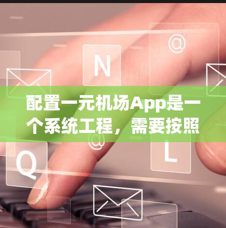 配置一元机场App是一个系统工程，需要按照以下步骤来完成。以下是一个详细的指南，帮助您逐步完成配置