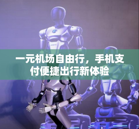 一元机场自由行,手机支付便捷出行新体验 一元机场自由行,手机支付便捷出行新体验