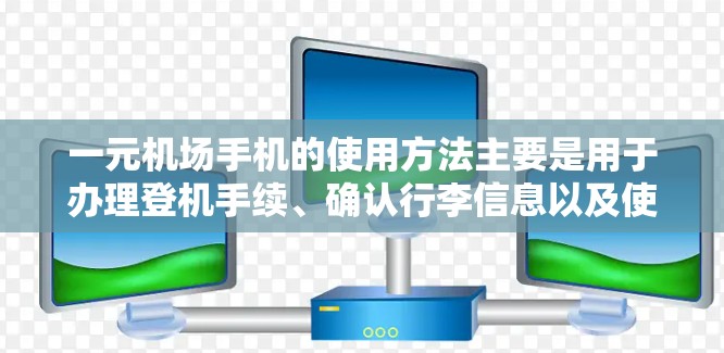 一元机场手机的使用方法主要是用于办理登机手续、确认行李信息以及使用电子行李袋。以下是详细的步骤指南