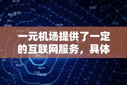 一元机场提供了一定的互联网服务,具体信息如下 一元机场提供了一定的互联网服务,具体信息如下