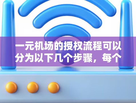 一元机场的授权流程可以分为以下几个步骤，每个步骤都有其重要性