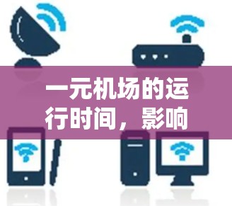 一元机场的运行时间,影响机场效率的因素与优化策略 一元机场的运行时间,影响机场效率的因素与优化策略