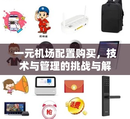 一元机场配置购买,技术与管理的挑战与解决方案 一元机场配置购买,技术与管理的挑战与解决方案