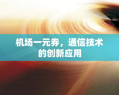 机场一元券，通信技术的创新应用
