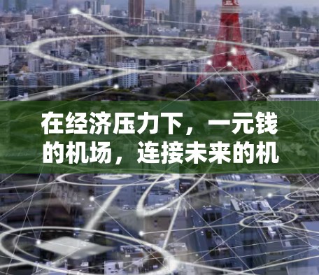 在经济压力下，一元钱的机场，连接未来的机遇