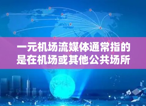 一元机场流媒体通常指的是在机场或其他公共场所通过流媒体设备来享受娱乐或信息流的内容。以下是一些常见的流媒体设备和方法