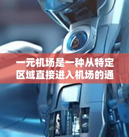 一元机场是一种从特定区域直接进入机场的通道,通常在市中心或重要交通枢纽。以下是一元机场的详细介绍 一元机场是一种从特定区域直接进入机场的通道,通常在市中心或重要交通枢纽。以下是一元机场的详细介绍