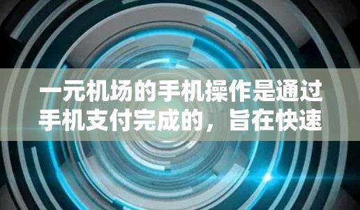 一元机场的手机操作是通过手机支付完成的,旨在快速完成安检和登机流程。以下是对一元机场手机操作的详细指南 一元机场的手机操作是通过手机支付完成的,旨在快速完成安检和登机流程。以下是对一元机场手机操作的详细指南