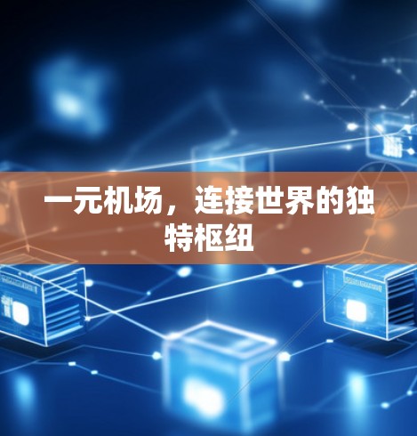 一元机场,连接世界的独特枢纽 一元机场,连接世界的独特枢纽