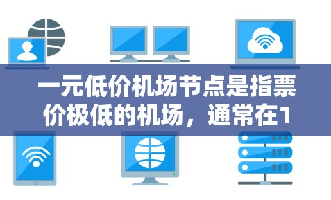一元低价机场节点是指票价极低的机场,通常在1元以内。这种票价对乘客来说可能非常低廉,甚至低于同类型的其他机场。然而,这种现象在实际中并不常见,通常是因为机场的运营成本较高,难以实现票价极端低的情况 一元低价机场节点是指票价极低的机场,通常在1元以内。这种票价对乘客来说可能非常低廉,甚至低于同类型的其他机场。然而,这种现象在实际中并不常见,通常是因为机场的运营成本较高,难以实现票价极端低的情况