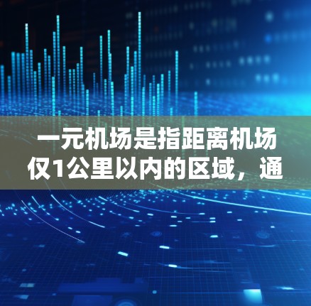 一元机场是指距离机场仅1公里以内的区域,通常是机场附近的区域。一元机场的超时问题可能与以下几个方面有关 一元机场是指距离机场仅1公里以内的区域,通常是机场附近的区域。一元机场的超时问题可能与以下几个方面有关
