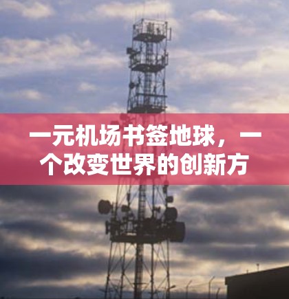 一元机场书签地球,一个改变世界的创新方案 一元机场书签地球,一个改变世界的创新方案