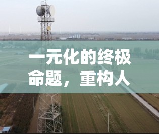 一元化的终极命题，重构人类文明的秩序