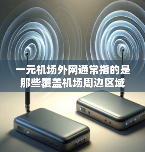 一元机场外网通常指的是那些覆盖机场周边区域的网络设备或服务,旨在提供快速、稳定的互联网连接。以下是一些关于如何使用一元机场外网的一些步骤和建议 一元机场外网通常指的是那些覆盖机场周边区域的网络设备或服务,旨在提供快速、稳定的互联网连接。以下是一些关于如何使用一元机场外网的一些步骤和建议