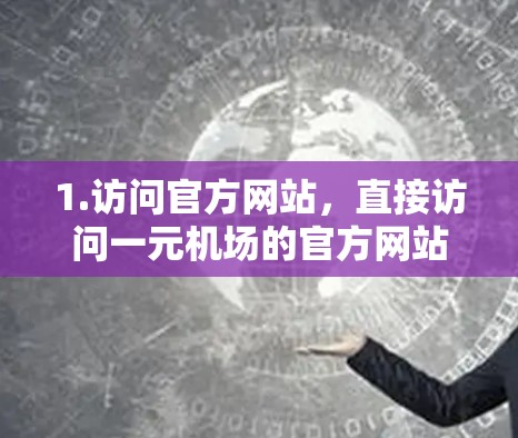 1.访问官方网站,直接访问一元机场的官方网站,寻找API服务页面 1.访问官方网站,直接访问一元机场的官方网站,寻找API服务页面
