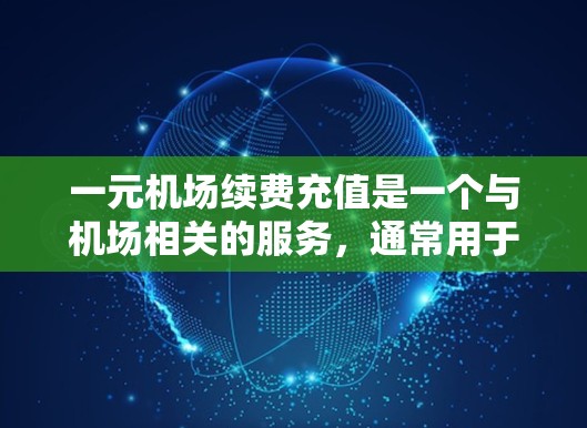 一元机场续费充值是一个与机场相关的服务,通常用于吸引游客或会员提供额外的活动或优惠。以下是关于续费充值的详细信息 一元机场续费充值是一个与机场相关的服务,通常用于吸引游客或会员提供额外的活动或优惠。以下是关于续费充值的详细信息