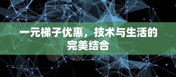 一元梯子优惠,技术与生活的完美结合 一元梯子优惠,技术与生活的完美结合