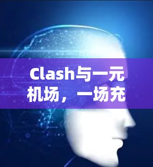 Clash与一元机场,一场充满挑战与合作的战斗世界 Clash与一元机场,一场充满挑战与合作的战斗世界