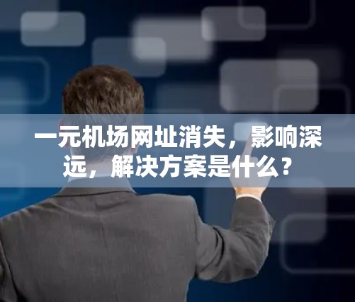 一元机场网址消失，影响深远，解决方案是什么？