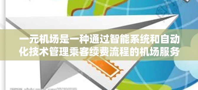 一元机场是一种通过智能系统和自动化技术管理乘客续费流程的机场服务模式。以下是关于一元机场续费的详细信息 一元机场是一种通过智能系统和自动化技术管理乘客续费流程的机场服务模式。以下是关于一元机场续费的详细信息
