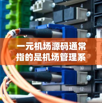 一元机场源码通常指的是机场管理系统（如机场IT平台）中的核心模块或系统代码。这类源码通常用于构建机场管理系统，以实现机场的管理、交通信息、旅客管理等功能