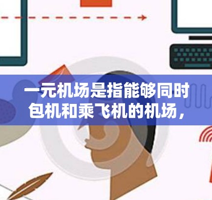 一元机场是指能够同时包机和乘飞机的机场,人们既能通过飞机到国外,又能快速到达目的地。以下是一些推荐的一元机场及其相关建议 一元机场是指能够同时包机和乘飞机的机场,人们既能通过飞机到国外,又能快速到达目的地。以下是一些推荐的一元机场及其相关建议
