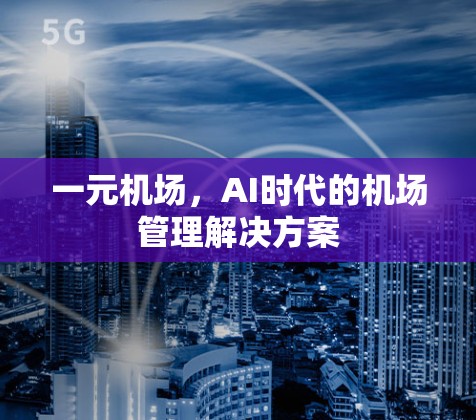 一元机场,AI时代的机场管理解决方案 一元机场,AI时代的机场管理解决方案