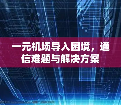 一元机场导入困境，通信难题与解决方案