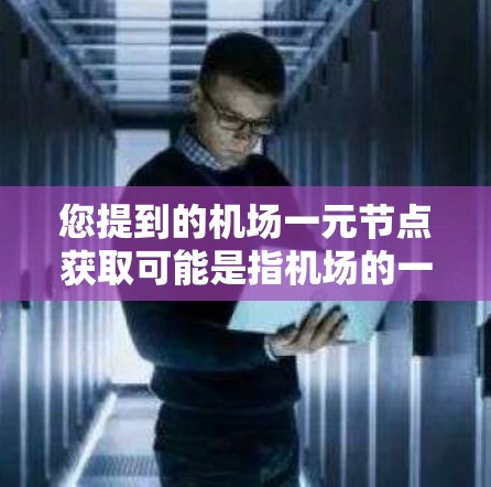 您提到的机场一元节点获取可能是指机场的一个关键节点，例如机场入口、机场控制中心或某个主要的交通控制点。这些节点通常是一个重要的交通控制点，控制整个机场的交通网络
