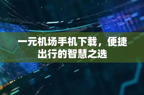 一元机场手机下载,便捷出行的智慧之选 一元机场手机下载,便捷出行的智慧之选