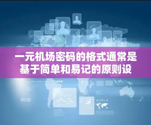 一元机场密码的格式通常是基于简单和易记的原则设计的，以确保密码的安全性和容易记忆。以下是常见的密码格式