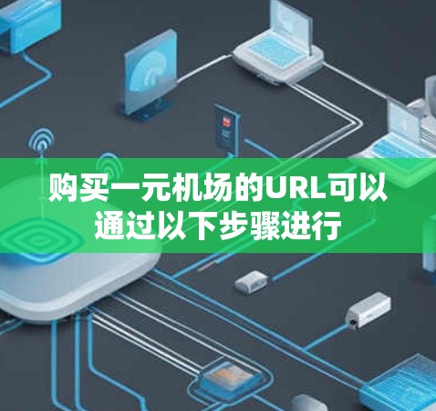 购买一元机场的URL可以通过以下步骤进行 购买一元机场的URL可以通过以下步骤进行